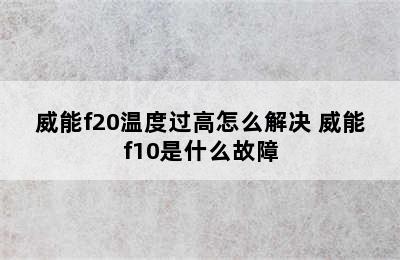 威能f20温度过高怎么解决 威能f10是什么故障